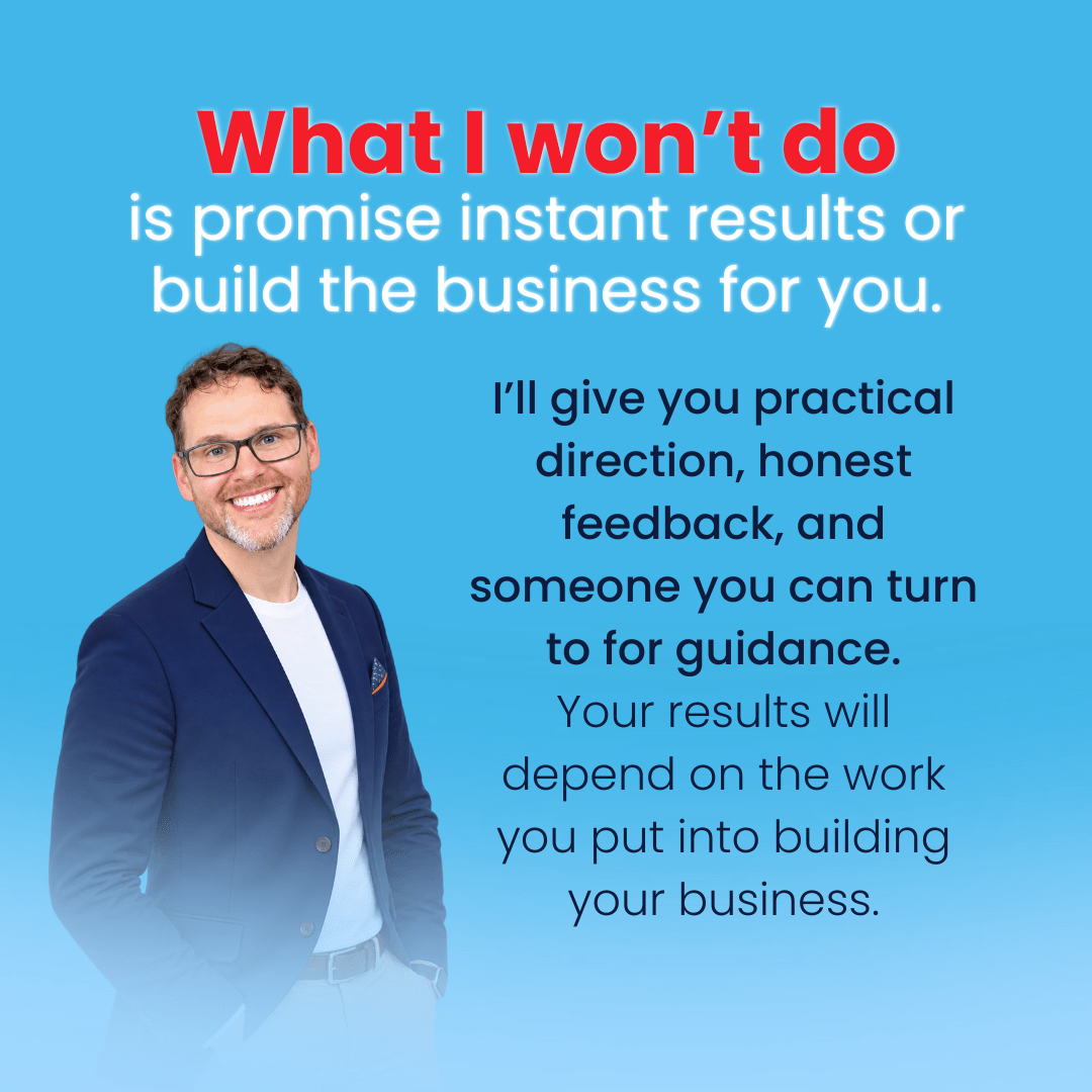 What I won't do is promise instant results or build the business for you.